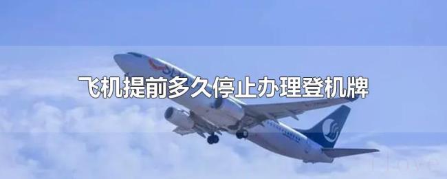 飞机提前多久停止办理登机牌