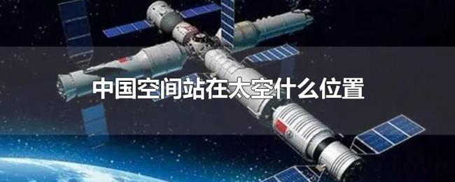 中国空间站在太空什么位置 中国空间站在太空什么位置