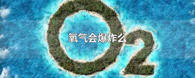 氧气会爆炸么 氧气会爆炸么