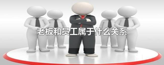 老板和员工属于什么关系 老板和员工属于什么关系