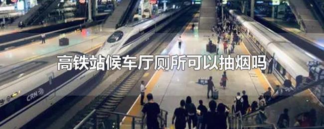 高铁站候车厅厕所可以抽烟吗