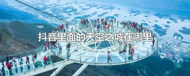 抖音里面的天空之城在哪里 抖音里面的天空之城在哪里