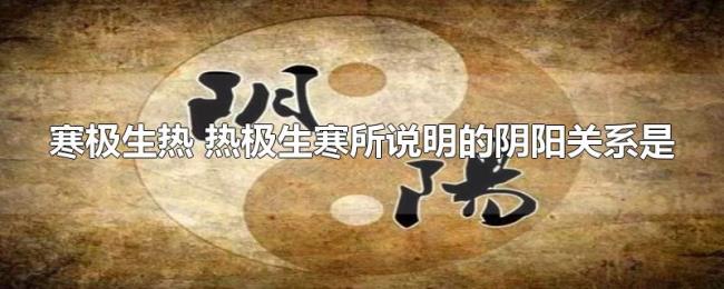 寒极生热(热极生寒所说明的阴阳关系是) 寒极生热(热极生寒所说明的阴阳关系是)