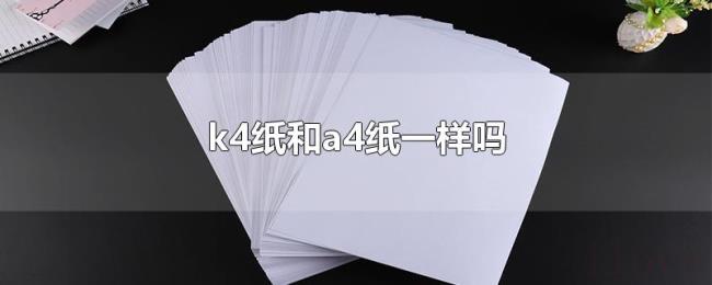 k4纸和a4纸一样吗 k4纸和a4纸一样吗