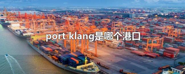 port(klang是哪个港口) port(klang是哪个港口)