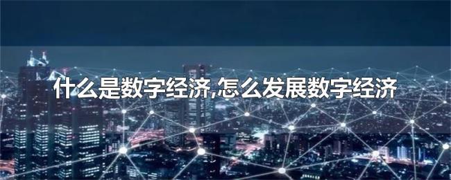 什么是数字经济,怎么发展数字经济