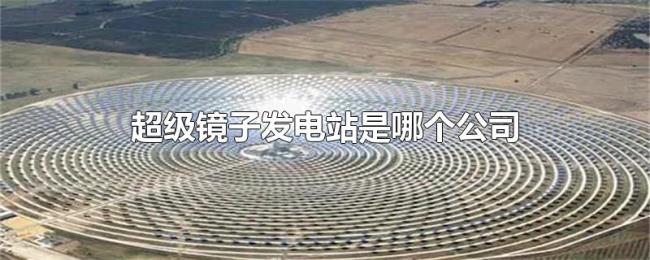 超级镜子发电站是哪个公司