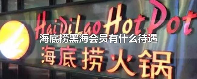 海底捞黑海会员有什么待遇 海底捞黑海会员有什么待遇