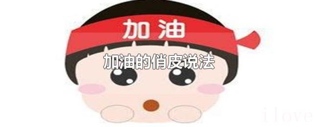 加油的俏皮说法 加油的俏皮说法
