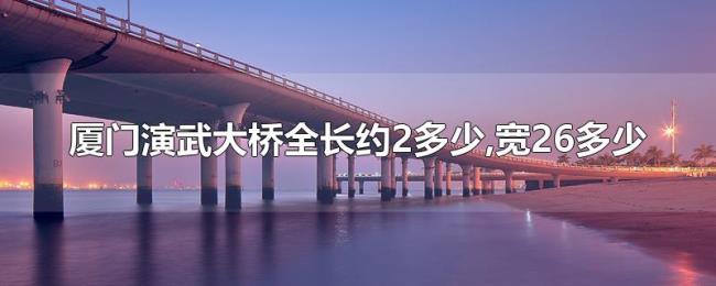 厦门演武大桥全长约2多少,宽26多少