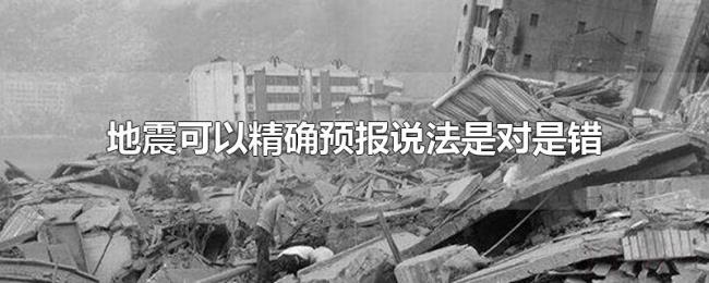地震可以精确预报说法是对是错 地震可以精确预报说法是对是错