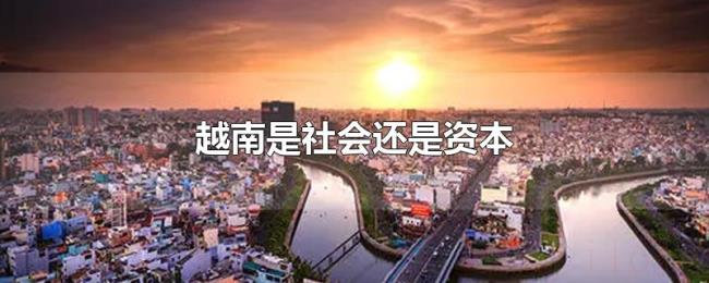 越南是社会还是资本 越南是社会还是资本