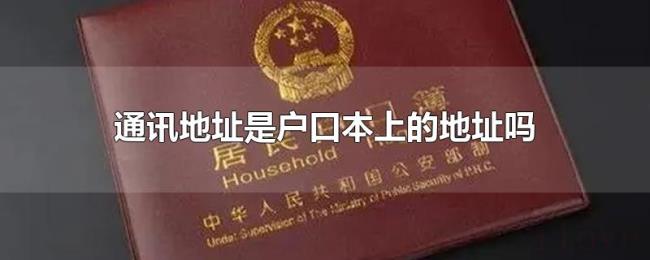 通讯地址是户口本上的地址吗 通讯地址是户口本上的地址吗