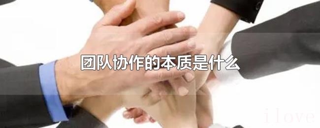 团队协作的本质是什么 团队协作的本质是什么