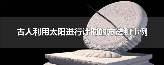 古人利用太阳进行计时的方法和事例