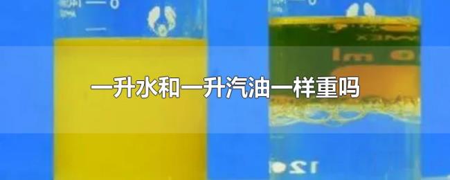 一升水和一升汽油一样重吗