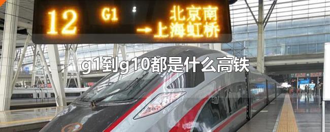 g1到g10都是什么高铁 g1到g10都是什么高铁