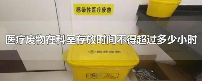 医疗废物在科室存放时间不得超过多少小时 医疗废物在科室存放时间不得超过多少小时