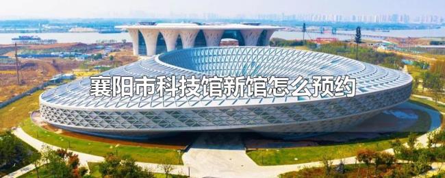 襄阳市科技馆新馆怎么预约