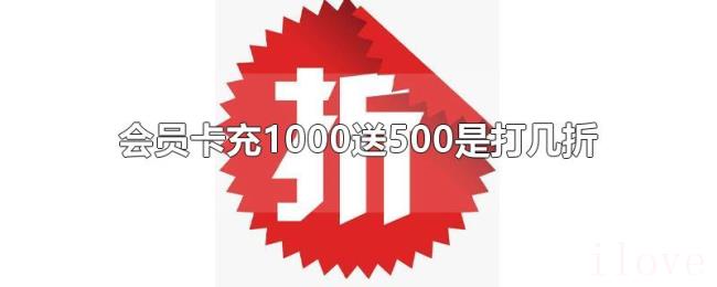 会员卡充1000送500是打几折