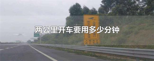 两公里开车要用多少分钟 两公里开车要用多少分钟