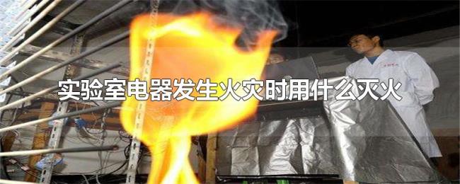 实验室电器发生火灾时用什么灭火