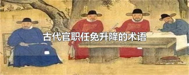 古代官职任免升降的术语 古代官职任免升降的术语
