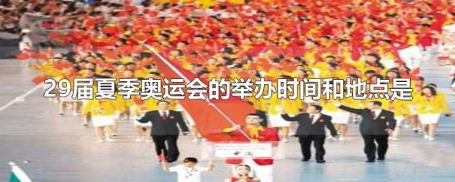 29届夏季奥运会的举办时间和地点是 29届夏季奥运会的举办时间和地点是