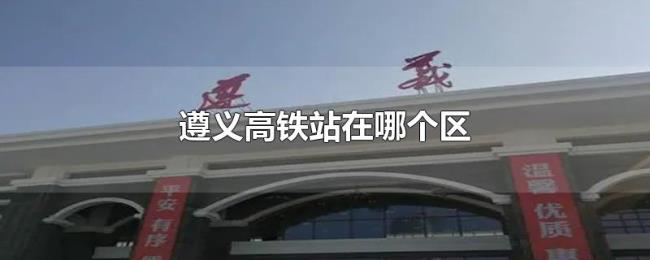 遵义高铁站在哪个区 遵义高铁站在哪个区