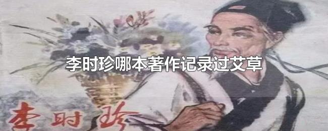 李时珍哪本著作记录过艾草 李时珍哪本著作记录过艾草