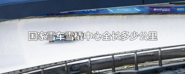 国家雪车雪橇中心全长多少公里