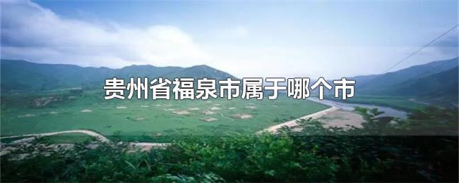 贵州省福泉市属于哪个市
