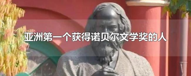 亚洲第一个获得诺贝尔文学奖的人 亚洲第一个获得诺贝尔文学奖的人
