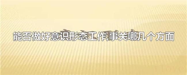 能否做好意识形态工作,事关哪几个方面