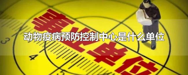 动物疫病预防控制中心是什么单位 动物疫病预防控制中心是什么单位