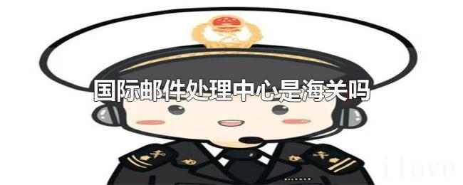国际邮件处理中心是海关吗