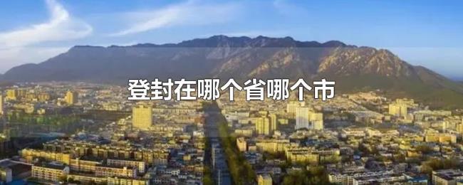 登封在哪个省哪个市 登封在哪个省哪个市