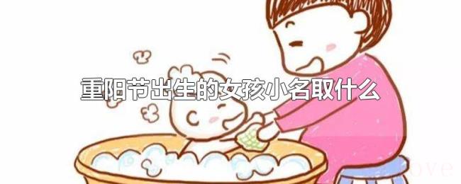 重阳节出生的女孩小名取什么 重阳节出生的女孩小名取什么