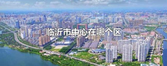 临沂市中心在哪个区 临沂市中心在哪个区
