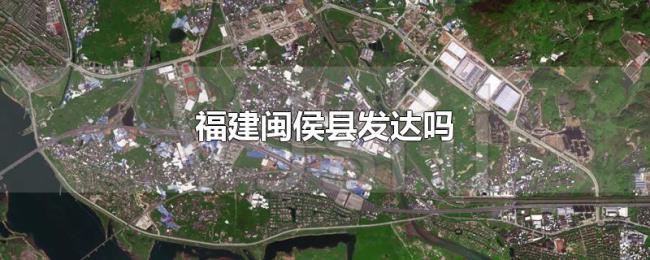 福建闽侯县发达吗 福建闽侯县发达吗
