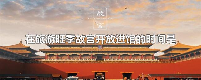 在旅游旺季故宫开放进馆的时间是