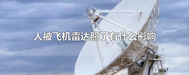 人被飞机雷达照了有什么影响 人被飞机雷达照了有什么影响