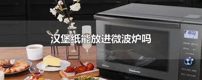 汉堡纸能放进微波炉吗 汉堡纸能放进微波炉吗
