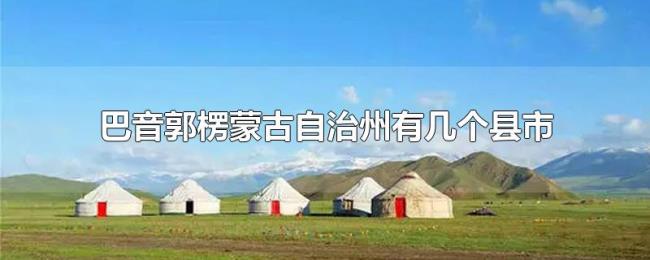 巴音郭楞蒙古自治州有几个县市 巴音郭楞蒙古自治州有几个县市