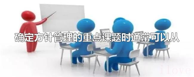 确定方针管理的重点课题时通常可以从