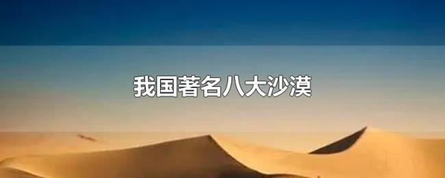 我国著名八大沙漠 我国著名八大沙漠