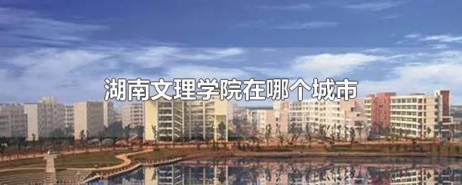 湖南文理学院在哪个城市 湖南文理学院在哪个城市