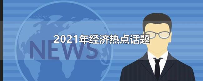 2021年经济热点话题 2021年经济热点话题