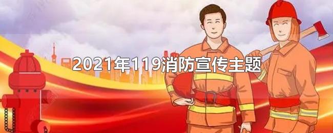 2021年119消防宣传主题 2021年119消防宣传主题