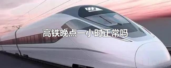 高铁晚点一小时正常吗 高铁晚点一小时正常吗
